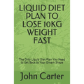 Liquid Diet Plan to Lose 10kg Weight Fast: The Only Liquid Diet Plan You Need to Get Back to Your Dream Shape