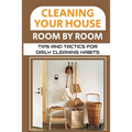 Cleaning Your House Room By Room: Tips And Tactics For Daily Cleaning Habits: Management Of Cleaning