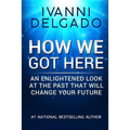 How We Got Here: An Enlightened Look at the Past That Will Change Your Future
