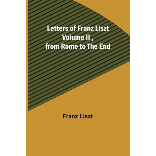 Letters of Franz Liszt Volume II, from Rome to the End