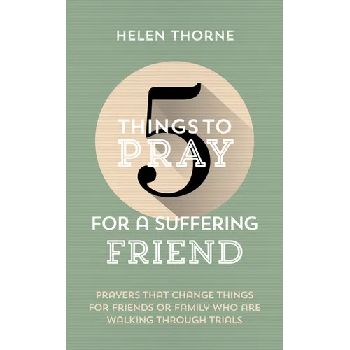 5 Things to Pray for a Suffering Friend: Prayers That Change Things for Friends or Family Who Are Walking Through Trials