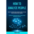 How to Analyze People: Master Your Romance Game and Build a Better Life via Nlp Secrets, Emotional Control, Hypnosis (Penetrates the Subconscious Mind