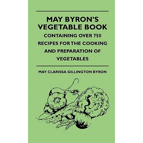 May Byron's Vegetable Book - Containing Over 750 Recipes For The Cooking And Preparation Of Vegetables