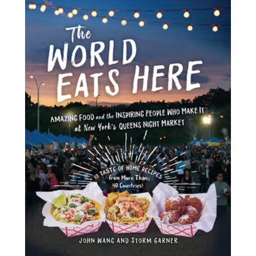 The World Eats Here: Amazing Food and the Inspiring People Who Make It at New York's Queens Night Market