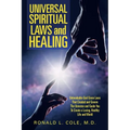 Universal Spiritual Laws and Healing: Unbreakable God Given Laws That Created and Govern the Universe and Guide You to Create a Loving, Healthy Life a