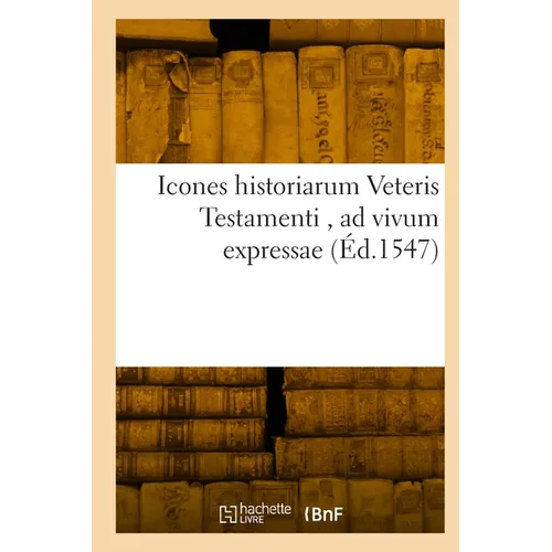 Icones Historiarum Veteris Testamenti, AD Vivum Expressae: Extremáque Diligentia Emendatiores Factae, Gallicis in Expositione Homoeoteleutis
