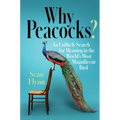 Why Peacocks?: An Unlikely Search for Meaning in the World's Most Magnificent Bird