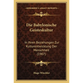 Die Babylonische Geisteskultur: In Ihren Beziehungen Zur Kulturentwicklung Der Menschheit (1907)