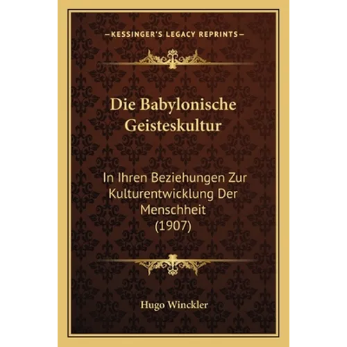 Die Babylonische Geisteskultur: In Ihren Beziehungen Zur Kulturentwicklung Der Menschheit (1907)