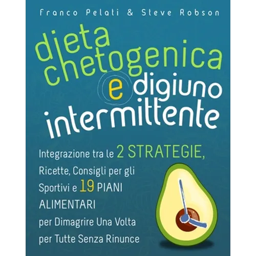 Dieta Chetogenica e Digiuno Intermittente: Dimagrire una Volta per Tutte Senza Rinunce. Integrazione tra le Due Strategie, Consigli per gli Sportivi,