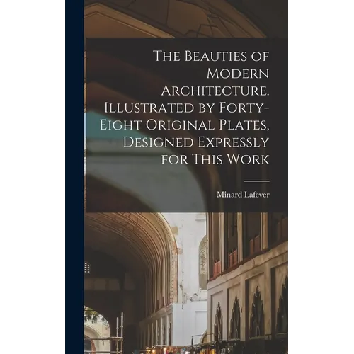 The Beauties of Modern Architecture. Illustrated by Forty-eight Original Plates, Designed Expressly for This Work