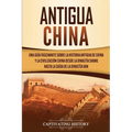 Antigua China: Una guía fascinante sobre la historia antigua de China y la civilización china desde la dinastía Shang hasta la caída de la dinastía Ha