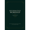 Reformation Worship: Liturgies from the Past for the Present