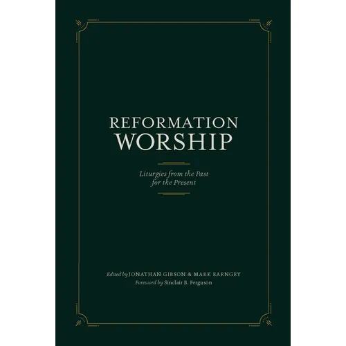 Reformation Worship: Liturgies from the Past for the Present