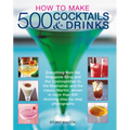 How to Make 500 Cocktails & Drinks: Everything from the Singapore Sling and the Cosmopolitan to the Manhattan and the Classic Martini, Shown in More T