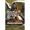 Maha Yogi: An Adventurous and Thrilling Story of Matsyendranath