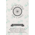 Bicycling for Ladies - With Hints as to the Art of Wheeling, Advice to Beginners, Dress, Care of the Bicycle, Mechanics, Training, Exercise, Etc.