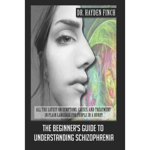 The Beginner's Guide to Understanding Schizophrenia: All the latest on symptoms, causes, and treatment in plain language for people in a hurry
