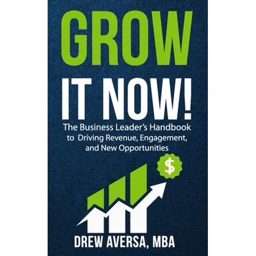 Grow It Now!: The Business Leader's Handbook to Driving Revenue, Engagement, and New Opportunities