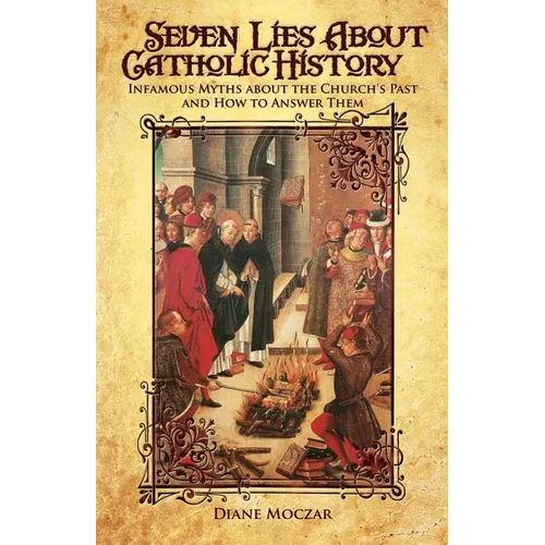 Seven Lies about Catholic History: Infamous Myths about the Church's Past and How to Answer Them