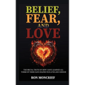 Belief, Fear, and Love: The Brutal Truth of How I Have Learned All Three of These Have Shaped Our Lives and Choices