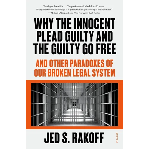 Why the Innocent Plead Guilty and the Guilty Go Free: And Other Paradoxes of Our Broken Legal System