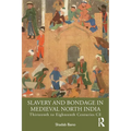 Slavery and Bondage in Medieval North India: Thirteenth to Eighteenth Centuries CE