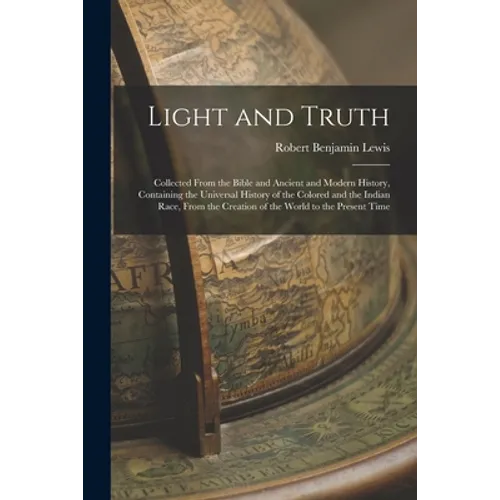 Light and Truth: Collected From the Bible and Ancient and Modern History, Containing the Universal History of the Colored and the India