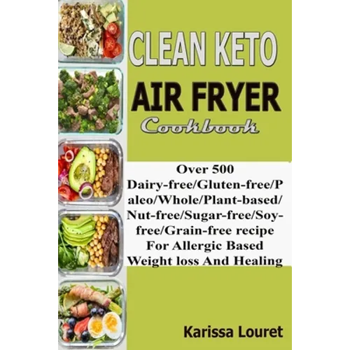 Clean Keto Air Fryer Cookbook: Over 500 Dairy-Free/Gluten-Free/Paleo/Whole/Plant-base/Nut-Free/Sugar-Free/Soy-Free/Grain-Free Recipe For Allergy Base