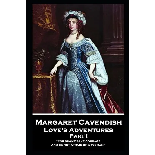 Margaret Cavendish - Love's Adventures - Part I: 'For shame take courage, and be not afraid of a Woman''