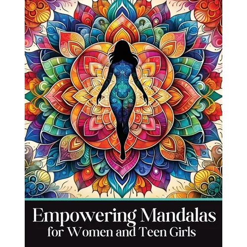 Empowering Mandalas for Women and Teen Girls: 50 Uplifting Coloring Book Designs and Affirmations to Nurture Your Inner Child with Strength, Grace, an
