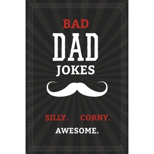BAD DAD JOKES - Silly. Corny. Awesome.: Bad Dad Jokes Book for the Best Dad - From Funny to Hilarious to Ridiculous