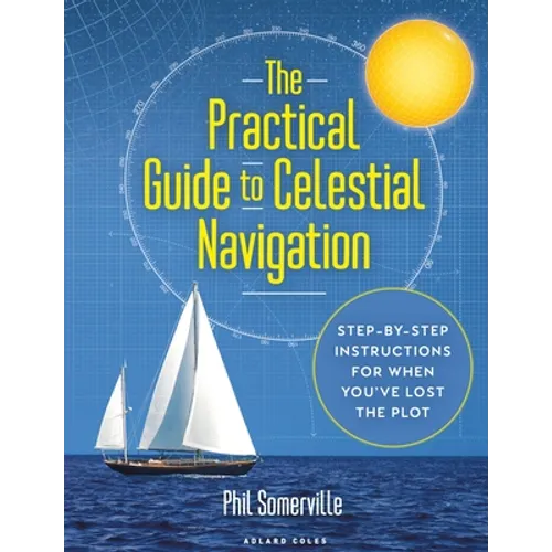 The Practical Guide to Celestial Navigation: Step-By-Step Instructions for When You've Lost the Plot