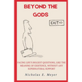 Beyond the Gods: Facing life's biggest questions, like the meaning of existence, without any supernatural support