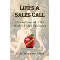 Life's A Sales Call: How to Succeed in the World's Oldest Profession