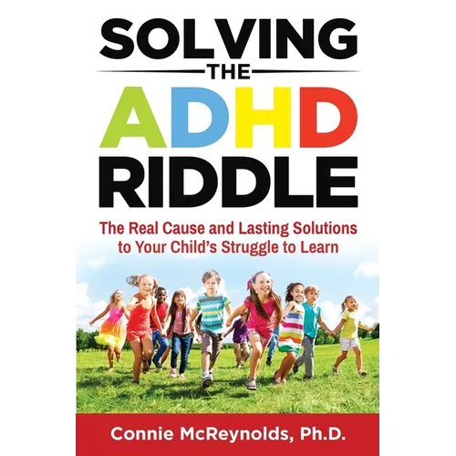 Solving the ADHD Riddle: The Real Cause and Lasting Solutions to Your Child's Struggle to Learn
