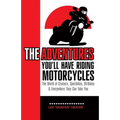 The Adventures You'll Have Riding Motorcycles: The world of Cruisers, Sportbikes, Dirtbikes & everywhere they can take you