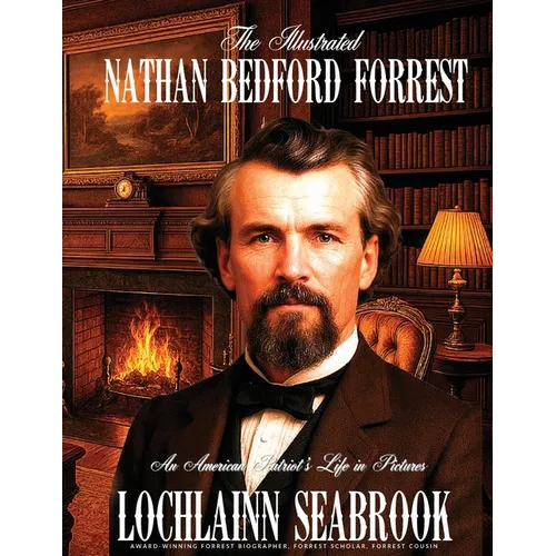 The Illustrated Nathan Bedford Forrest: An American Patriot's Life in Pictures