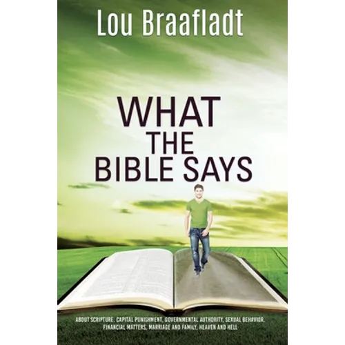 What the Bible Says: about scripture, capital punishment, governmental authority, sexual behavior, financial matters, marriage and family, heaven and
