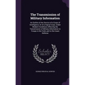 The Transmission of Military Information: An Outline of the Service of a Corps of Intelligence, Or of a Signal Corps, Under Modern Conditions Affectin