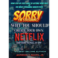 Sorry, I'm Streaming: Why You Should Create Your Own Netflix and How To Pull It Off Your Step By Step Guide To Getting Your Piece Of The Video Streami