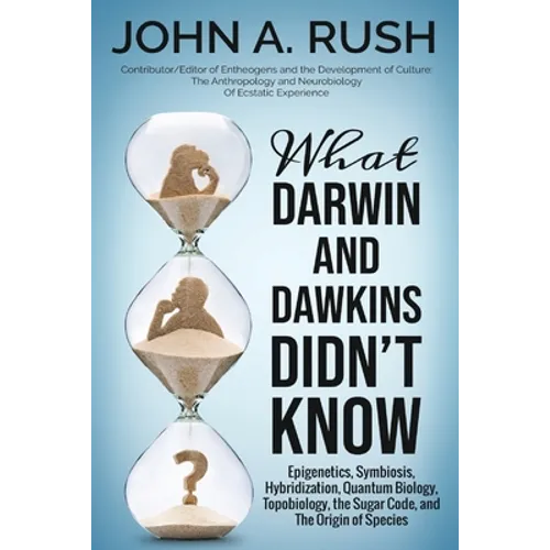 What Darwin and Dawkins Didn't Know: Epigenetics, Symbiosis, Hybridization, Quantum Biology, Topobiology, the Sugar Code, and the Origin of Species