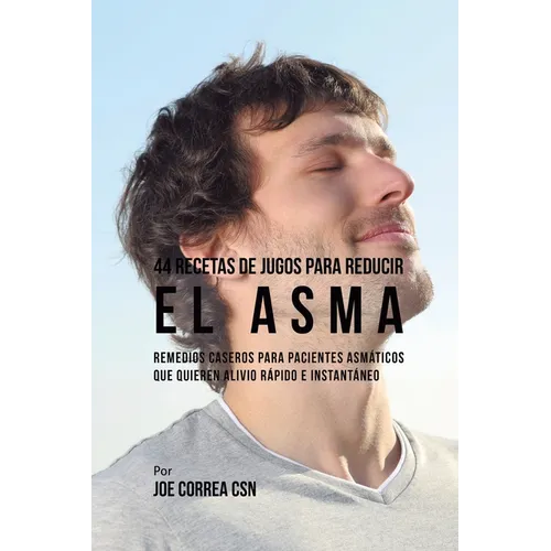 44 Recetas de Jugos Para Reducir el Asma: Remedios Caseros Para Pacientes Asmáticos Que Quieren Alivio Rápido e Instantáneo