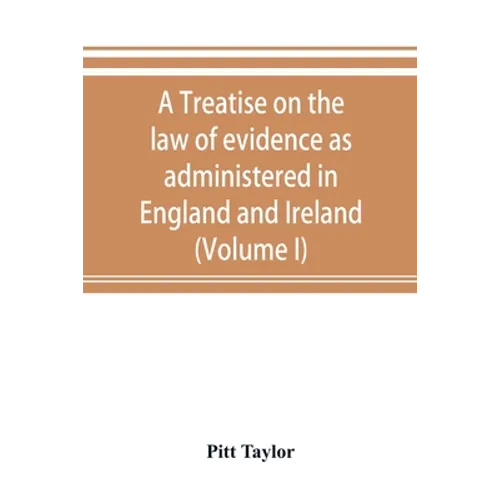 A treatise on the law of evidence as administered in England and Ireland; with illustrations from Scotch, Indian, American and other legal systems (Vo