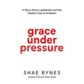 Grace Under Pressure: A Story About Leadership and the Hidden Cost of Ambition