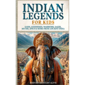 Indian Legends For Kids: Gods, Goddesses, Warriors, Sages, Myths, Epics & More From Ancient India