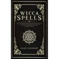 Wicca Spells: The Most Advanced And Complete Manual For Mastering Wiccan Spells. How To Use Crystals, Candles, Runes, Herbal And Moo