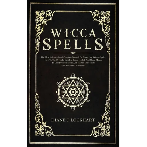 Wicca Spells: The Most Advanced And Complete Manual For Mastering Wiccan Spells. How To Use Crystals, Candles, Runes, Herbal And Moo