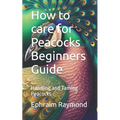 How to care for Peacocks Beginners Guide: Handling and Taming Peacocks