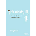 Girls' Ministry 101: Ideas for Retreats, Small Groups, and Everyday Life with Teenage Girls